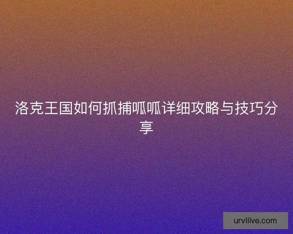 洛克王国如何抓捕呱呱详细攻略与技巧分享