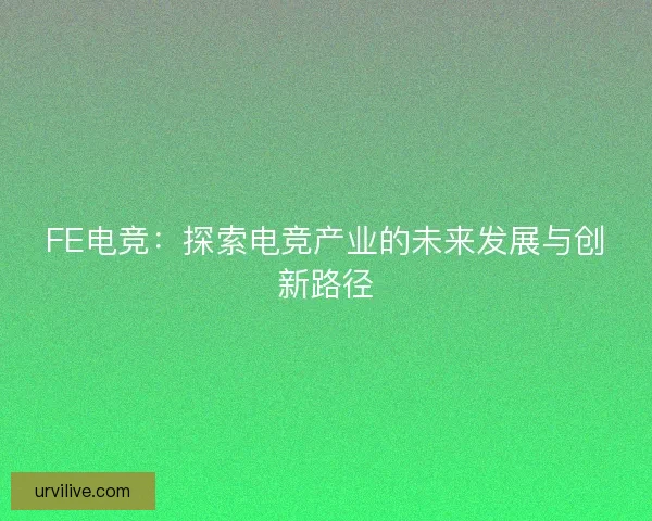 FE电竞：探索电竞产业的未来发展与创新路径
